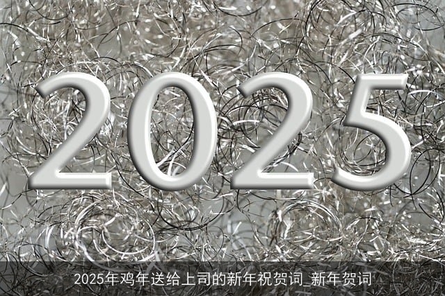 2025年鸡年送给上司的新年祝贺词_新年贺词