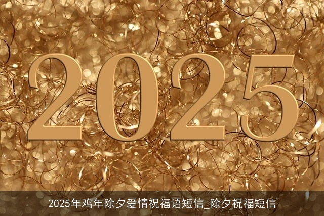2025年鸡年除夕爱情祝福语短信_除夕祝福短信