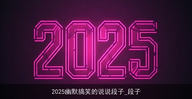 2025幽默搞笑的说说段子_段子