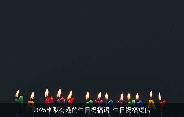 2025幽默有趣的生日祝福语_生日祝福短信