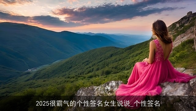 2025很霸气的个性签名女生说说_个性签名