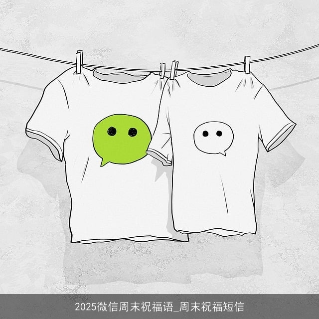 2025微信周末祝福语_周末祝福短信