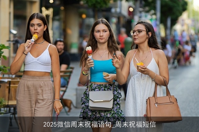2025微信周末祝福语句_周末祝福短信