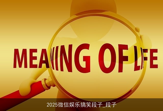 2025微信娱乐搞笑段子_段子