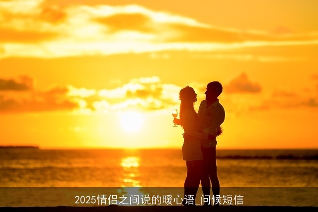 2025情侣之间说的暖心语_问候短信