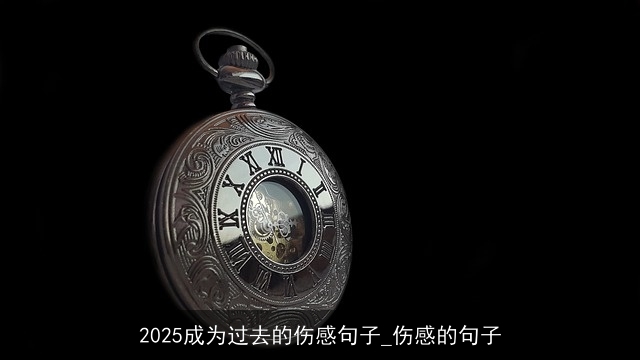 2025成为过去的伤感句子_伤感的句子