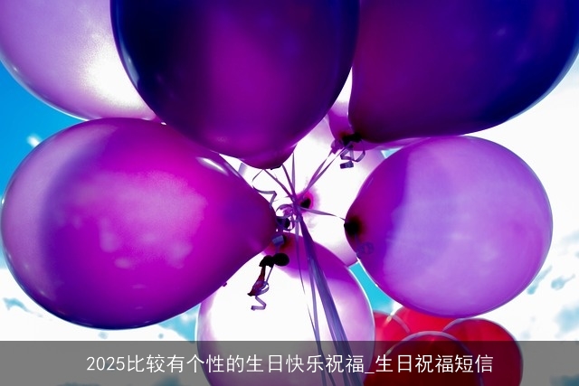 2025比较有个性的生日快乐祝福_生日祝福短信
