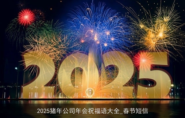 2025猪年公司年会祝福语大全_春节短信