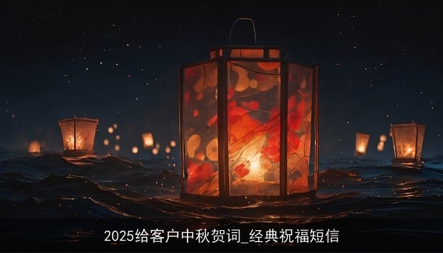 2025给客户中秋贺词_经典祝福短信