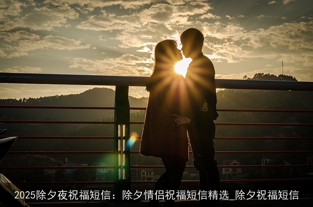 2025除夕夜祝福短信：除夕情侣祝福短信精选_除夕祝福短信
