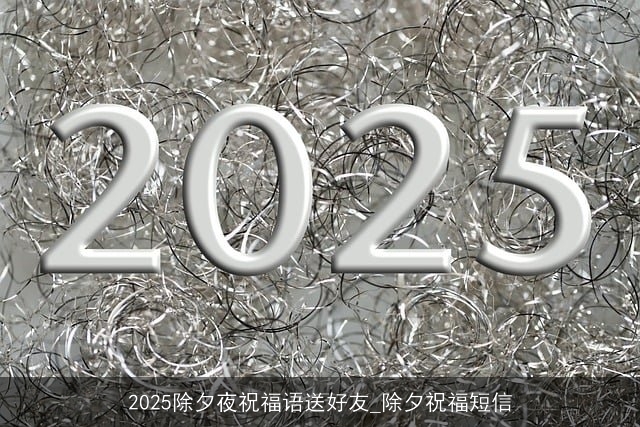 2025除夕夜祝福语送好友_除夕祝福短信
