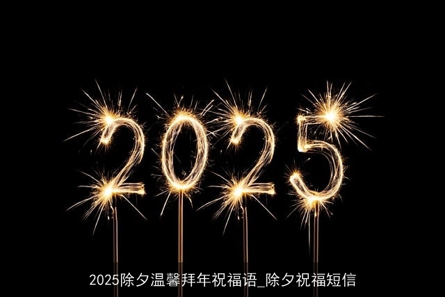 2025除夕温馨拜年祝福语_除夕祝福短信