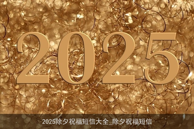 2025除夕祝福短信大全_除夕祝福短信