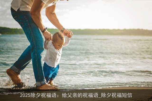 2025除夕祝福语：给父亲的祝福语_除夕祝福短信
