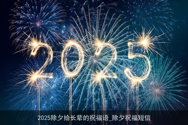 2025除夕给长辈的祝福语_除夕祝福短信