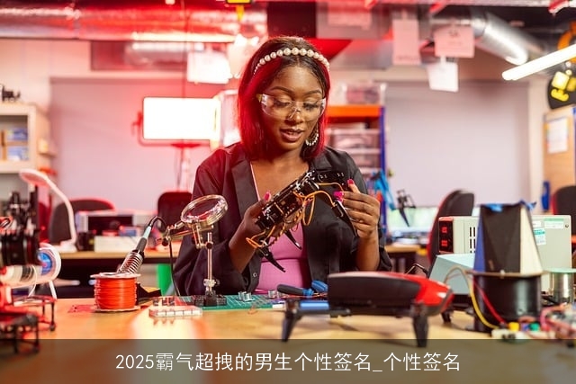 2025霸气超拽的男生个性签名_个性签名