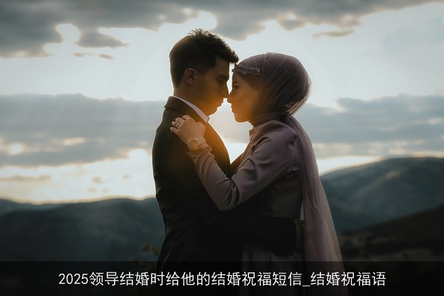 2025领导结婚时给他的结婚祝福短信_结婚祝福语