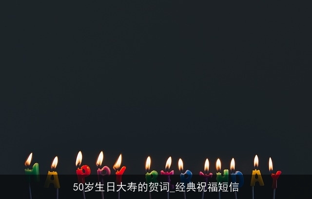 50岁生日大寿的贺词_经典祝福短信