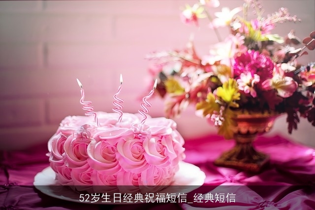 52岁生日经典祝福短信_经典短信