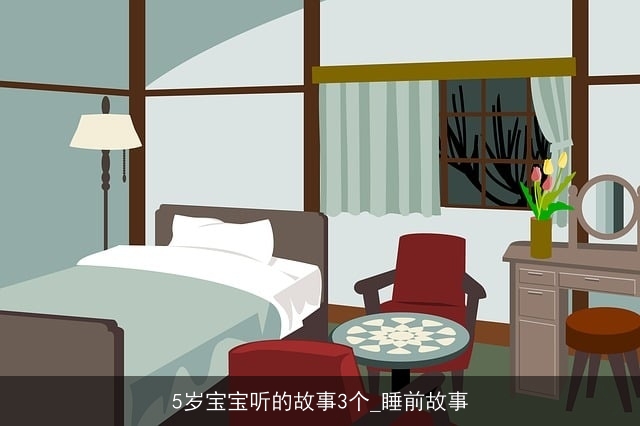 5岁宝宝听的故事3个_睡前故事