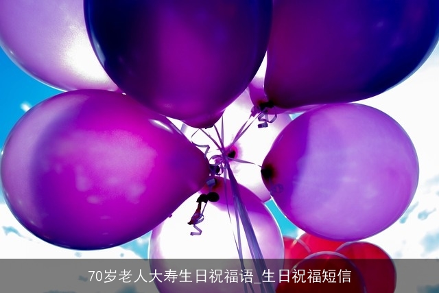 70岁老人大寿生日祝福语_生日祝福短信