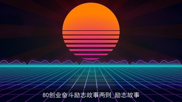 80创业奋斗励志故事两则_励志故事