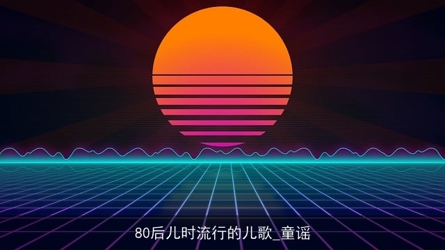 80后儿时流行的儿歌_童谣