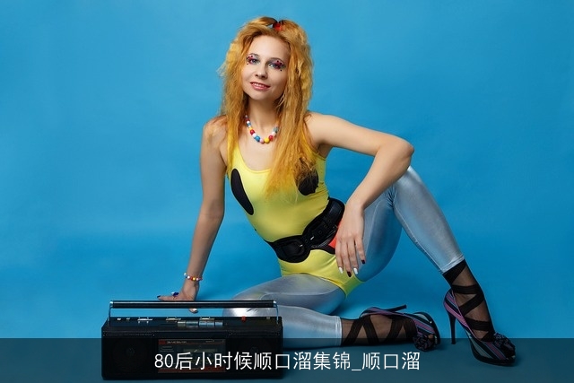 80后小时候顺口溜集锦_顺口溜