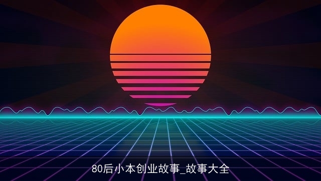 80后小本创业故事_故事大全