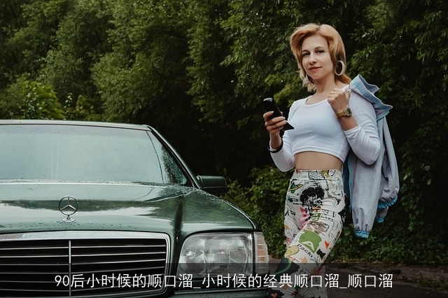 90后小时候的顺口溜_小时候的经典顺口溜_顺口溜