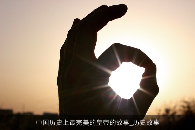 中国历史上最完美的皇帝的故事_历史故事