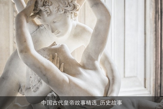 中国古代皇帝故事精选_历史故事