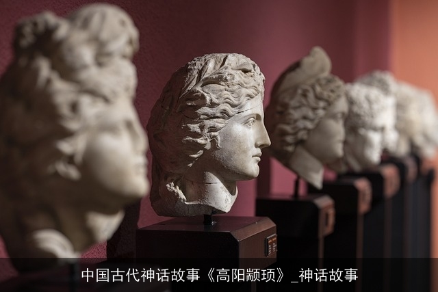 中国古代神话故事《高阳颛顼》_神话故事