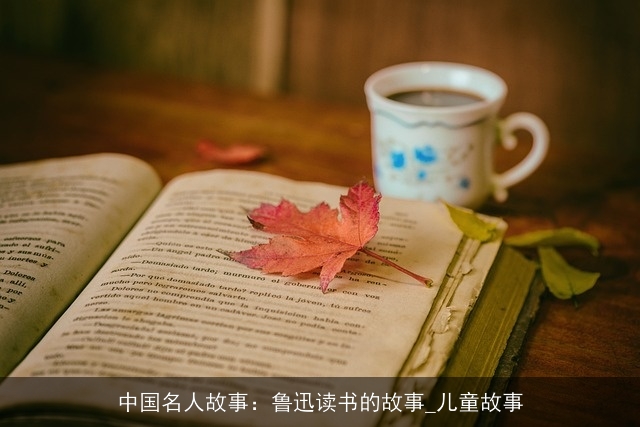 中国名人故事：鲁迅读书的故事_儿童故事