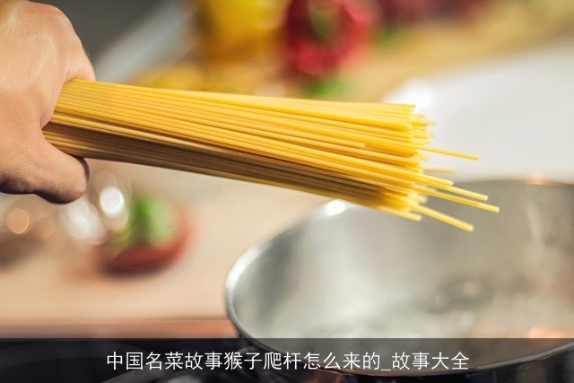 中国名菜故事猴子爬杆怎么来的_故事大全