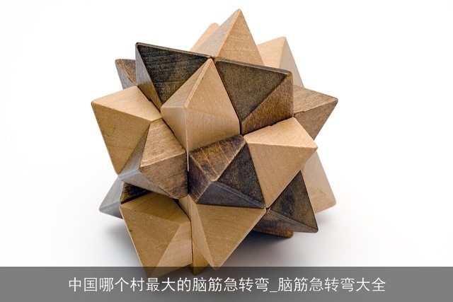 中国哪个村最大的脑筋急转弯_脑筋急转弯大全