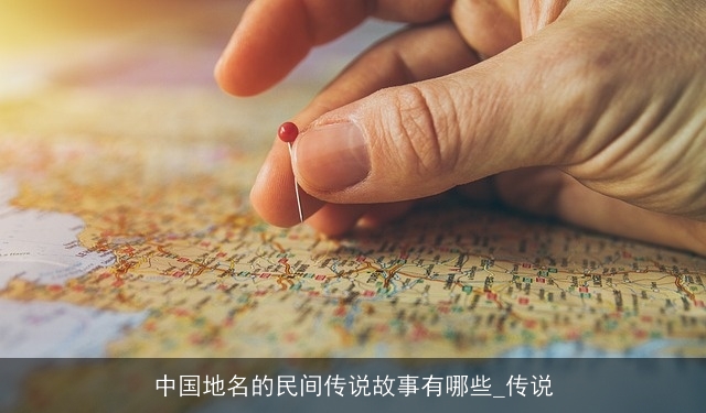 中国地名的民间传说故事有哪些_传说