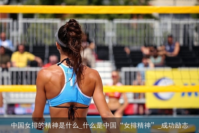 中国女排的精神是什么_什么是中国“女排精神”_成功励志