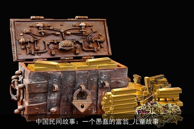 中国民间故事：一个愚蠢的富翁_儿童故事