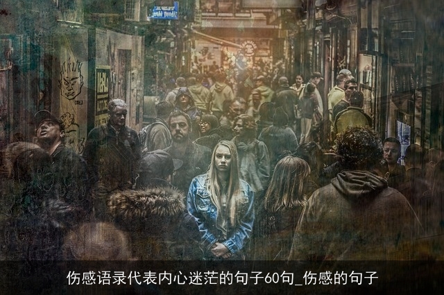 伤感语录代表内心迷茫的句子60句_伤感的句子