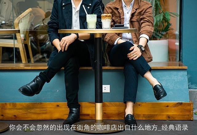 你会不会忽然的出现在街角的咖啡店出自什么地方_经典语录