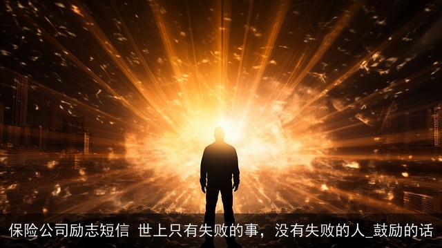 保险公司励志短信 世上只有失败的事，没有失败的人_鼓励的话