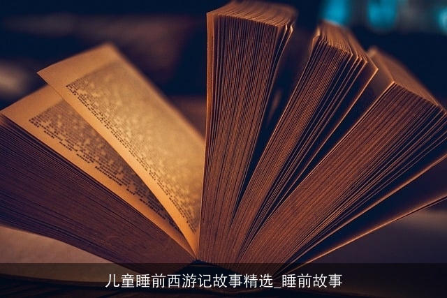 儿童睡前西游记故事精选_睡前故事