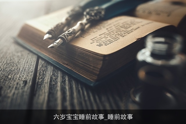六岁宝宝睡前故事_睡前故事