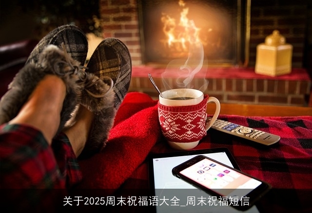 关于2025周末祝福语大全_周末祝福短信
