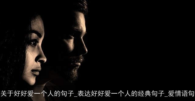 关于好好爱一个人的句子_表达好好爱一个人的经典句子_爱情语句