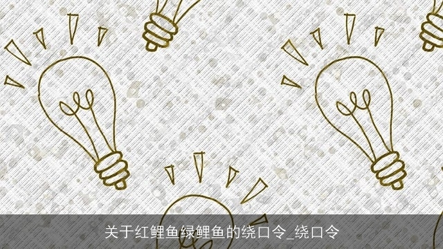 关于红鲤鱼绿鲤鱼的绕口令_绕口令