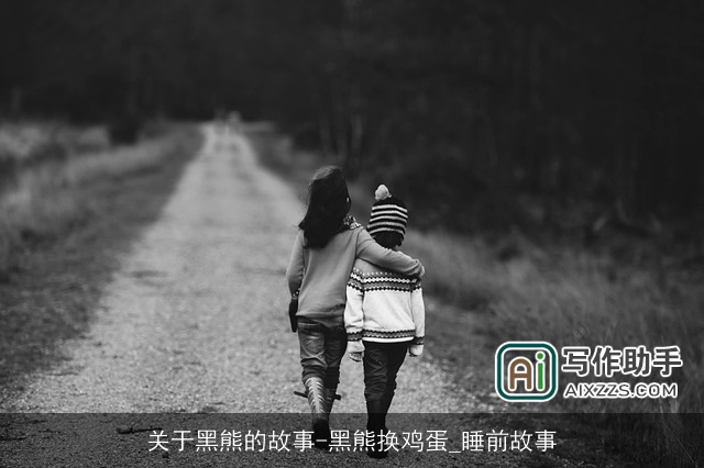 关于黑熊的故事-黑熊换鸡蛋_睡前故事