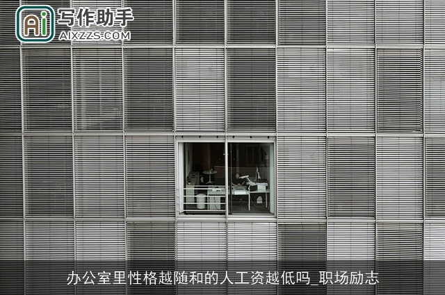 办公室里性格越随和的人工资越低吗_职场励志