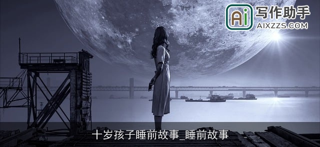 十岁孩子睡前故事_睡前故事